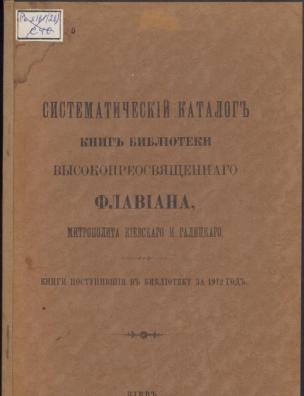 Систематический каталог книг библиотеки высокопреосвященного Флавиана, митрополита Киевского и Галицкого. … за 1912 г.